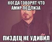 КОГДА ГОВОРЯТ ЧТО АМИР ПОДЛИЗА ПИЗДЕЦ НЕ УДИВИЛ
