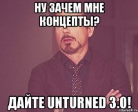 ну зачем мне концепты? Дайте Unturned 3.0!