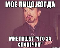 мое лицо,когда мне пишут "что за словечки"