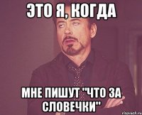это я, когда мне пишут "что за словечки"