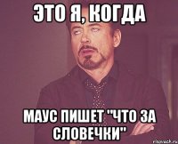 это я, когда маус пишет "что за словечки"