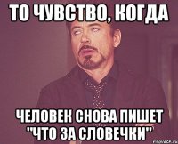 то чувство, когда человек снова пишет "что за словечки"