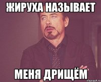 Жируха называет меня дрищём