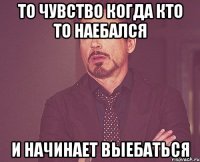 то чувство когда кто то наебался и начинает выебаться