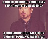 а можно написать заявление? А как писать?Гцвп можно? А сколько проездные стоят? А можно ручку? Узнайте GPA?
