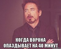 когда ворона опаздывает на 40 минут