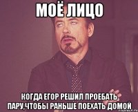 моё лицо когда егор решил проебать пару,чтобы раньше поехать домой