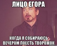 Лицо егора когда я собираюсь вечером поесть творожок