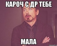 кароч с др тебе мала