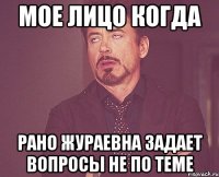 мое лицо когда Рано Жураевна задает вопросы не по теме