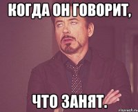 Когда он говорит, ЧТО ЗАНЯТ.