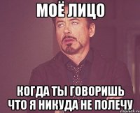 моё лицо когда ты говоришь что я никуда не полечу