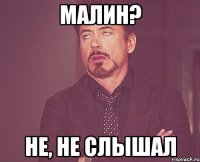 МАЛИН? не, не слышал