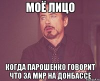 Моё лицо Когда Парошенко говорит что за мир на Донбассе