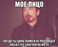 Мое лицо Когда ты дальтоник и не разглядел green eyes хлоечки на фото