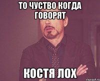 То чуство когда говорят Костя лох