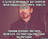 А ты когда женишься , вот скоро на твоей свадьбе буде гулять , невеста есть ? покажи девушку, уже пора жениться , я в твои годы уже сына воспитывал