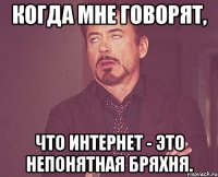 Когда мне говорят, что интернет - это непонятная бряхня.