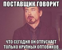 Поставщик говорит что сегодня он отпускает только крупных оптовиков