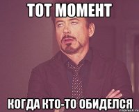 Тот момент Когда кто-то обиделся