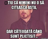 Știu că nimeni nu o să citească asta, dar câteodată când sunt plictisit...