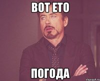 ВОТ ЕТО ПОГОДА