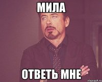 Мила ответь мне