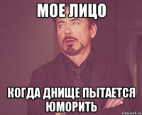 мое лицо когда днище пытается юморить