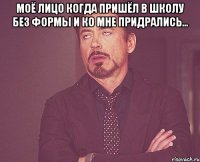 моё лицо когда пришёл в школу без формы и ко мне придрались... 