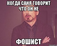 когда саня говорит что он не фошист