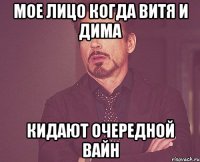 мое лицо когда витя и дима кидают очередной вайн