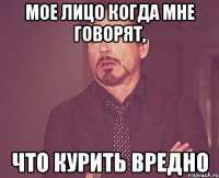 мое лицо когда мне говорят, что курить вредно