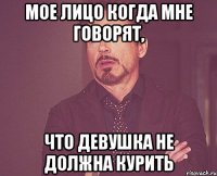 мое лицо когда мне говорят, что девушка не должна курить