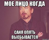 мое лицо когда саня опять выебывается