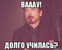 вааау! долго училась?
