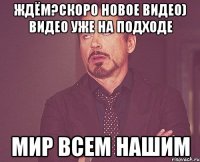 ждём?скоро новое видео) видео уже на подходе Мир всем нашим