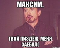 Максим. Твой пиздёж, меня заебал(