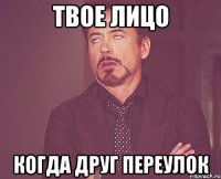 Твое лицо Когда друг переулок