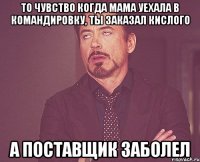 То чувство когда мама уехала в командировку, ты заказал кислого А поставщик заболел