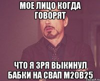 мое лицо когда говорят что я зря выкинул бабки на свап м20в25