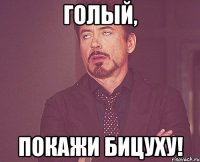 Голый, покажи бицуху!