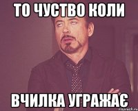 То чуство коли Вчилка угражає