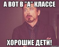 а вот в "А" классе хорошие дети!