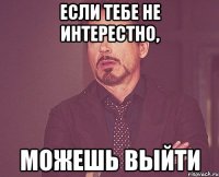 Если тебе не интерестно, можешь выйти