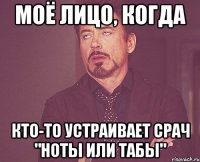 моё лицо, когда кто-то устраивает срач "ноты или табы"