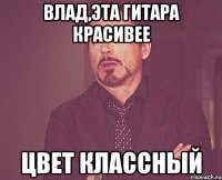 Влад,эта гитара красивее цвет классный