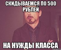 СКИДЫВАЕМСЯ ПО 500 РУБЛЕЙ НА НУЖДЫ КЛАССА