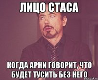 Лицо Стаса Когда Арни говорит, что будет тусить без него