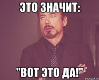 это значит: "вот это да!"