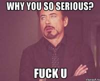 Why you so serious? Fuck u